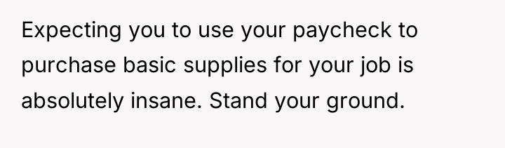 Expecting you to use your paycheck to purchase basic supplies...