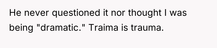 He never questioned it nor thought I was being "dramatic."...