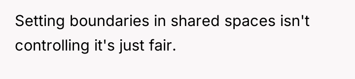 Setting boundaries in shared spaces isn't controlling it's just fair.