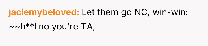 jaciemybeloved Let them go NC, win-win: ~~h**l no you're TA,