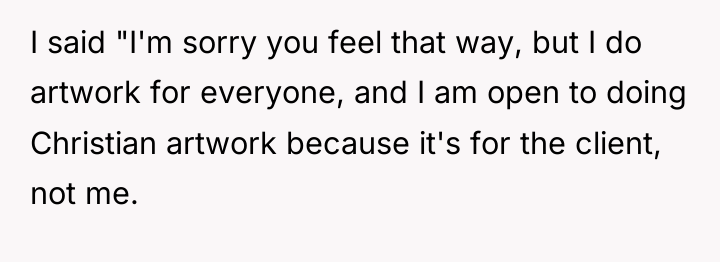 I said "I'm sorry you feel that way, but I...