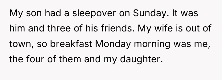 My son had a sleepover on Sunday. It was him...