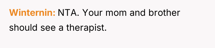 Winternin NTA. Your mom and brother should see a therapist.