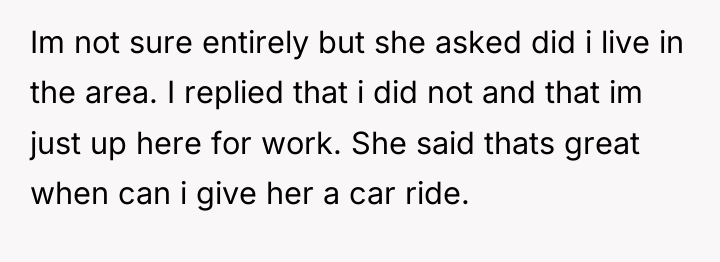 Im not sure entirely but she asked did i live...