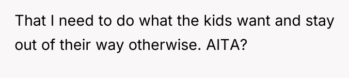 That I need to do what the kids want and...