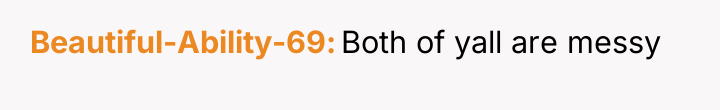 Beautiful-Ability-69 Both of yall are messy