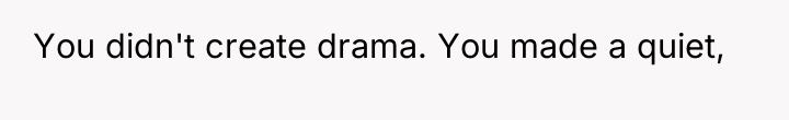 You didn't create drama. You made a quiet,