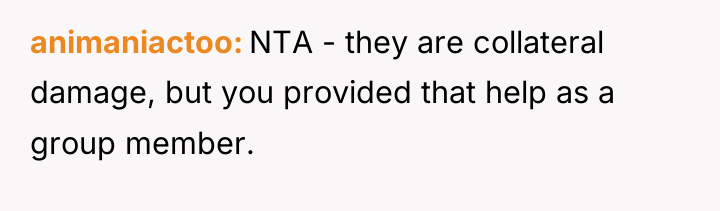 animaniactoo NTA - they are collateral damage, but you provided...