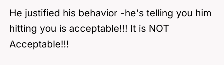 He justified his behavior -he's telling you him hitting you...