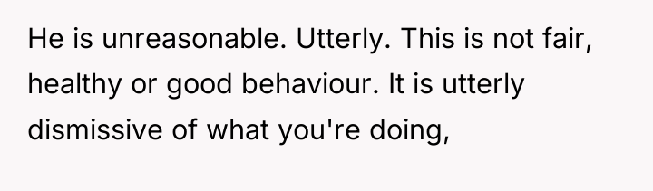 He is unreasonable. Utterly. This is not fair, healthy or...