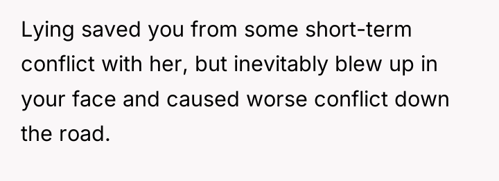 Lying saved you from some short-term conflict with her, but...
