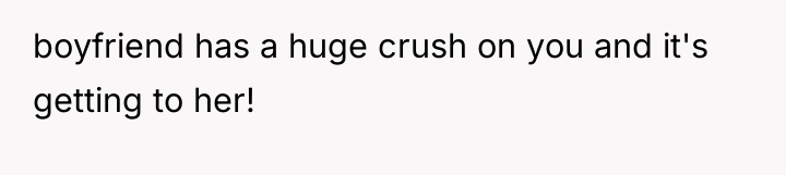 boyfriend has a huge crush on you and it's getting...
