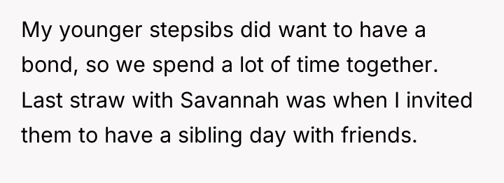 My younger stepsibs did want to have a bond, so...