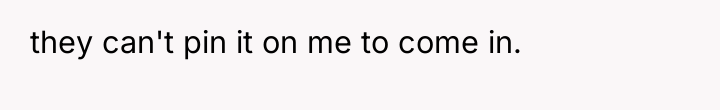 they can't pin it on me to come in.