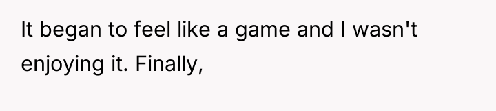 It began to feel like a game and I wasn't...
