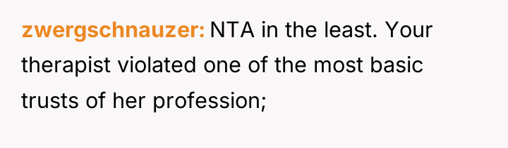 zwergschnauzer NTA in the least. Your therapist violated one of...
