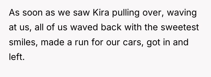As soon as we saw Kira pulling over, waving at...