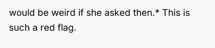 would be weird if she asked then.* This is such...