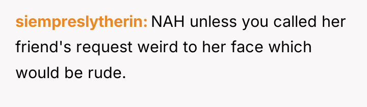 siempreslytherin NAH unless you called her friend's request weird to...