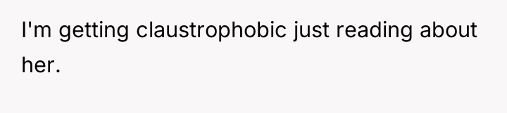 I'm getting claustrophobic just reading about her.