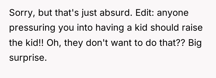 Sorry, but that's just absurd. Edit: anyone pressuring you into...