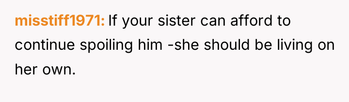 misstiff1971 If your sister can afford to continue spoiling him...