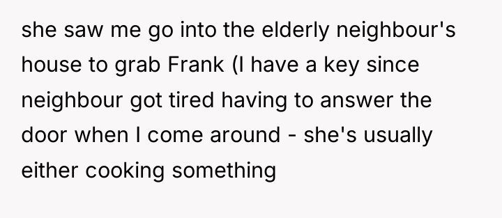 she saw me go into the elderly neighbour's house to...