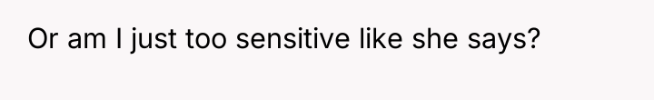 Or am I just too sensitive like she says?