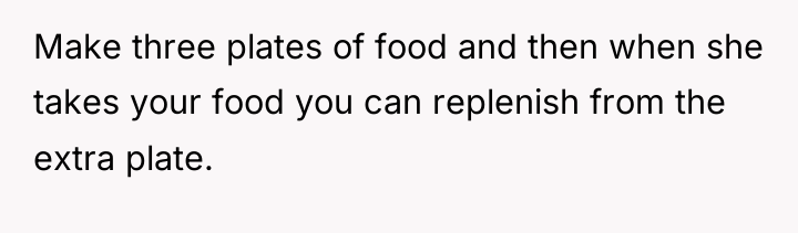 Make three plates of food and then when she takes...