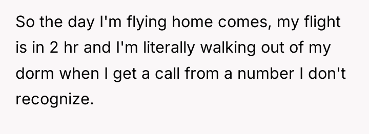 So the day I'm flying home comes, my flight is...
