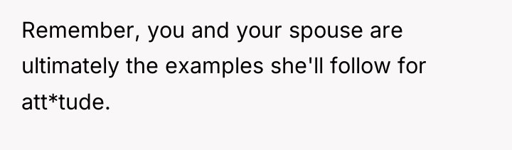 Remember, you and your spouse are ultimately the examples she'll...