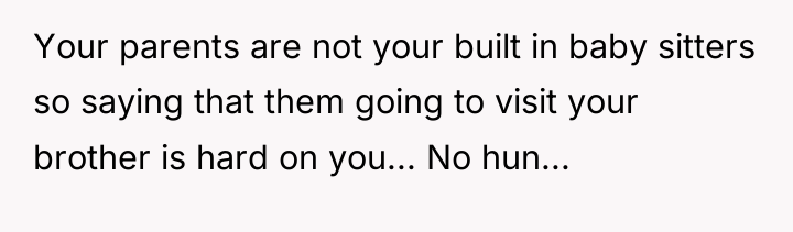 Your parents are not your built in baby sitters so...
