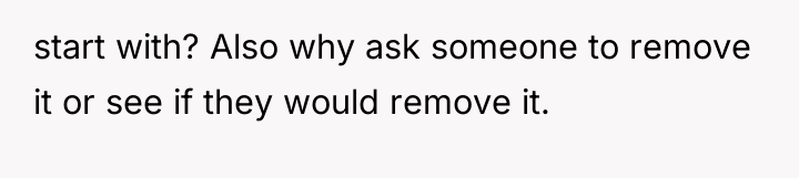 start with? Also why ask someone to remove it or...