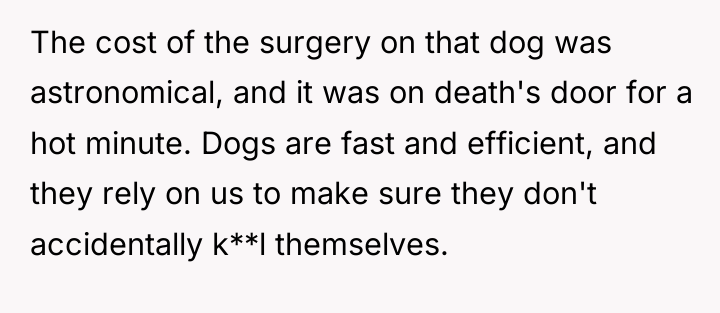 The cost of the surgery on that dog was astronomical,...