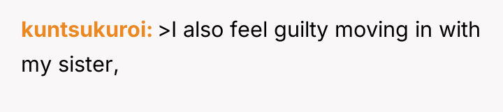 kuntsukuroi >I also feel guilty moving in with my sister,