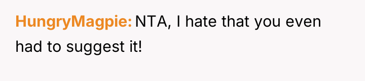 HungryMagpie NTA, I hate that you even had to suggest...