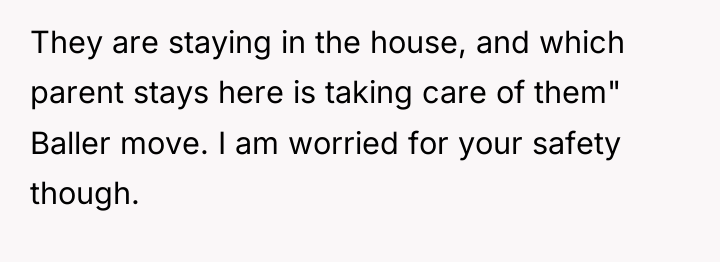 They are staying in the house, and which parent stays...