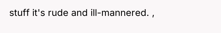 stuff it's rude and ill-mannered. ,