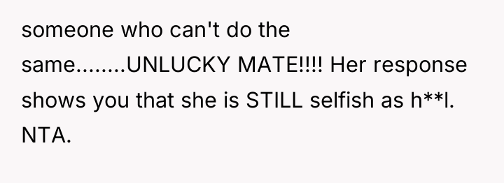 someone who can't do the same........UNLUCKY MATE!!!! Her response shows...