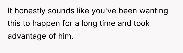 It honestly sounds like you've been wanting this to happen...