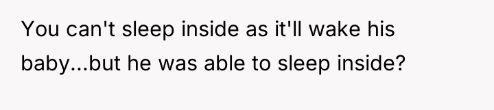 You can't sleep inside as it'll wake his baby...but he...