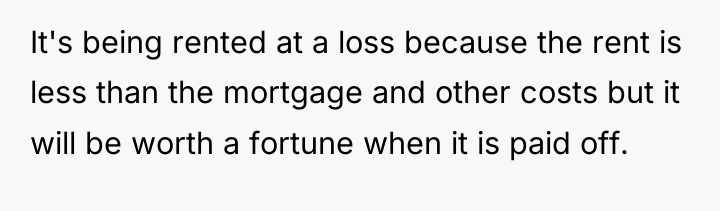 It's being rented at a loss because the rent is...