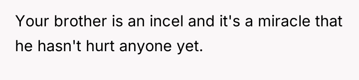 Your brother is an incel and it's a miracle that...