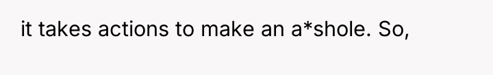 it takes actions to make an a*shole. So,
