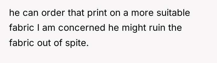 he can order that print on a more suitable fabric...