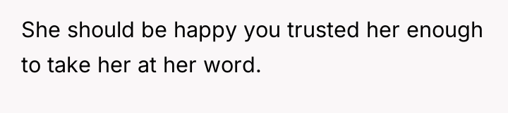 She should be happy you trusted her enough to take...