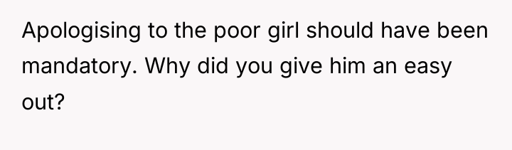 Apologising to the poor girl should have been mandatory. Why...