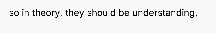 so in theory, they should be understanding.