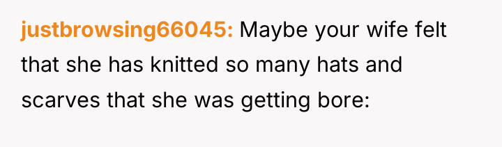 justbrowsing66045 Maybe your wife felt that she has knitted so...