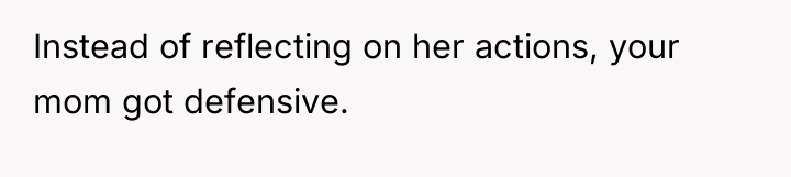 Instead of reflecting on her actions, your mom got defensive.